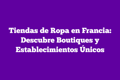 Tiendas de Ropa en Francia: Descubre Boutiques y Establecimientos Únicos