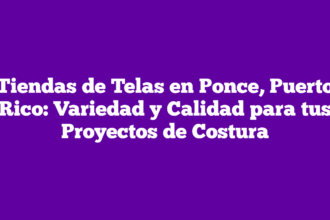Tiendas de Telas en Ponce, Puerto Rico: Variedad y Calidad para tus Proyectos de Costura
