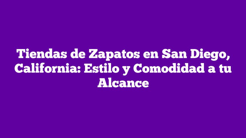 Tiendas de Zapatos en San Diego, California: Estilo y Comodidad a tu Alcance