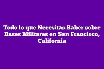 Todo lo que Necesitas Saber sobre Bases Militares en San Francisco, California