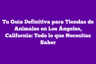 Tu Guía Definitiva para Tiendas de Animales en Los Ángeles, California: Todo lo que Necesitas Saber