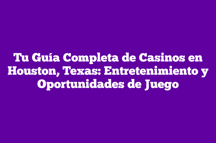 Tu Guía Completa de Casinos en Houston, Texas: Entretenimiento y Oportunidades de Juego