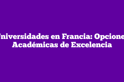 Universidades en Francia: Opciones Académicas de Excelencia