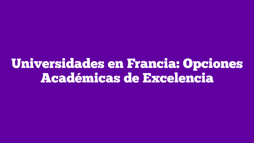 Universidades en Francia: Opciones Académicas de Excelencia