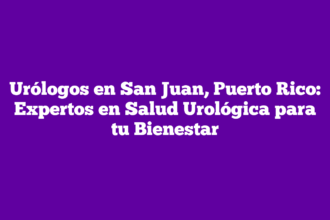 Urólogos en San Juan, Puerto Rico: Expertos en Salud Urológica para tu Bienestar