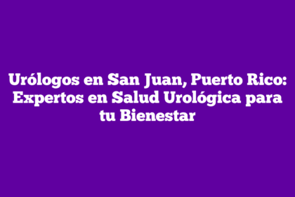 Urólogos en San Juan, Puerto Rico: Expertos en Salud Urológica para tu Bienestar