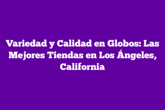 Variedad y Calidad en Globos: Las Mejores Tiendas en Los Ángeles, California