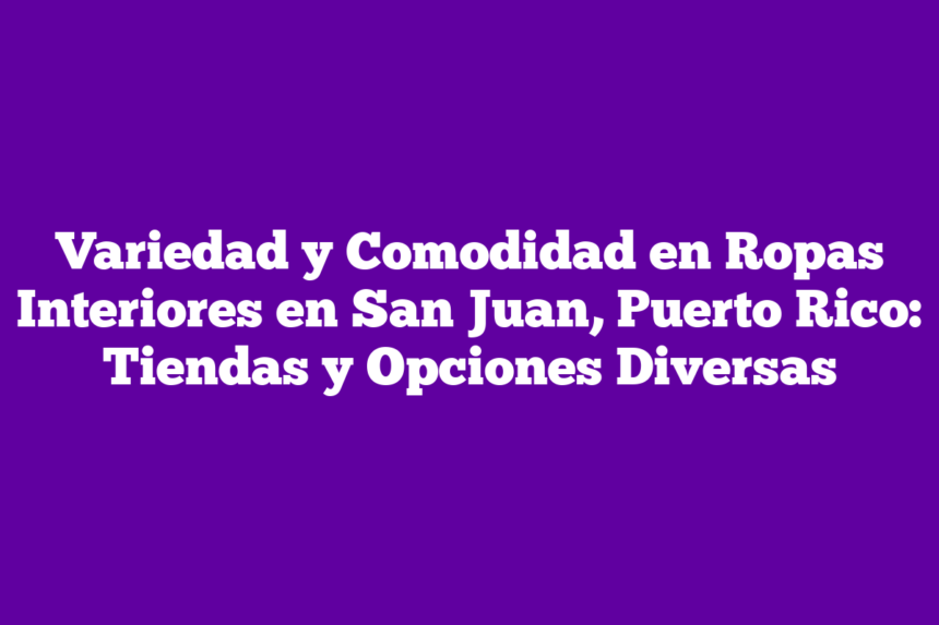 Variedad y Comodidad en Ropas Interiores en San Juan, Puerto Rico: Tiendas y Opciones Diversas
