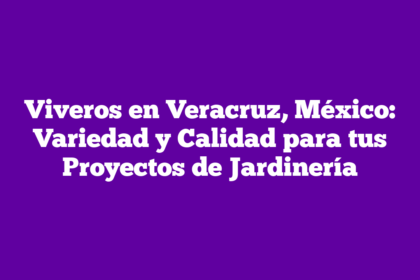 Viveros en Veracruz, México: Variedad y Calidad para tus Proyectos de Jardinería