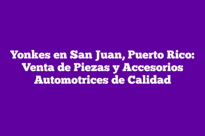 Yonkes en San Juan, Puerto Rico: Venta de Piezas y Accesorios Automotrices de Calidad
