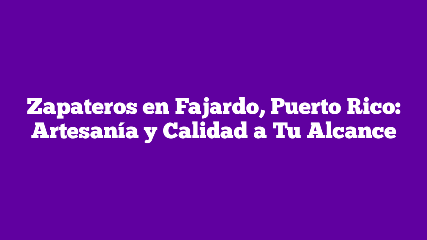 Zapateros en Fajardo, Puerto Rico: Artesanía y Calidad a Tu Alcance