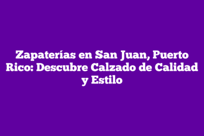 Zapaterías en San Juan, Puerto Rico: Descubre Calzado de Calidad y Estilo