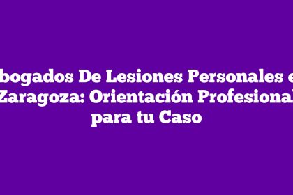 Abogados De Lesiones Personales en Zaragoza: Orientación Profesional para tu Caso