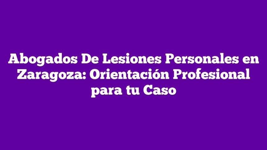 Imagen de Abogados De Lesiones Personales en Zaragoza: Orientación Profesional para tu Caso Abogados De Lesiones Personales en Zaragoza: Orientación Profesional para tu Caso