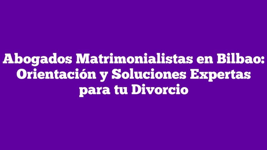 Imagen de Abogados Matrimonialistas en Bilbao: Orientación y Soluciones Expertas para tu Divorcio Abogados Matrimonialistas en Bilbao: Orientación y Soluciones Expertas para tu Divorcio