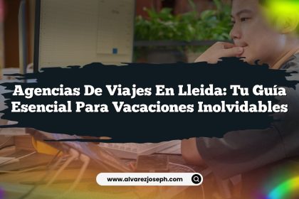 Agencias de Viajes en Lleida: Tu Guía Esencial para Vacaciones Inolvidables
