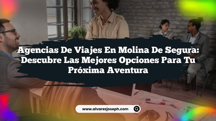 Imagen de Agencias de Viajes en Molina de Segura: Descubre las Mejores Opciones para Tu Próxima Aventura Agencias de Viajes en Molina de Segura: Descubre las Mejores Opciones para Tu Próxima Aventura
