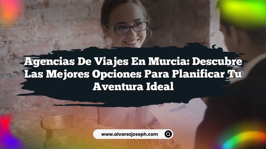 Imagen de Agencias de Viajes en Murcia: Descubre las Mejores Opciones para Planificar Tu Aventura Ideal Agencias de Viajes en Murcia: Descubre las Mejores Opciones para Planificar Tu Aventura Ideal