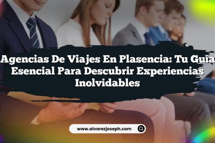 Agencias de Viajes en Plasencia: Tu Guía Esencial para Descubrir Experiencias Inolvidables