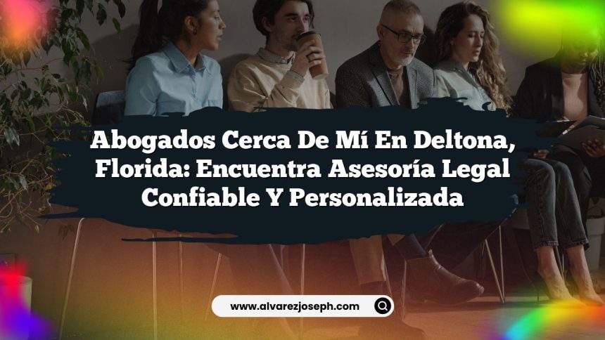 Abogados Cerca De Mí En Deltona, Florida: Encuentra Asesoría Legal Confiable y Personalizada
