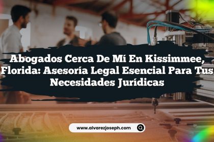 Abogados Cerca De Mí En Kissimmee, Florida: Asesoría Legal Esencial para tus Necesidades Jurídicas