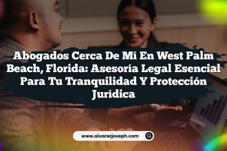 Abogados Cerca De Mí En West Palm Beach, Florida: Asesoría Legal Esencial para Tu Tranquilidad y Protección Jurídica