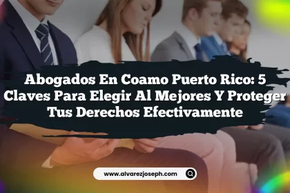 Abogados en Coamo Puerto Rico: 5 Claves para Elegir al Mejores y Proteger Tus Derechos Efectivamente