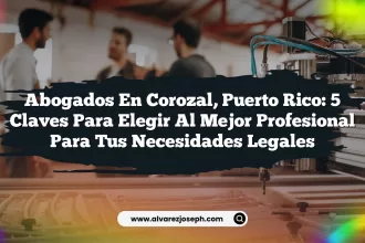 Abogados en Corozal, Puerto Rico: 5 Claves para Elegir al Mejor Profesional para Tus Necesidades Legales