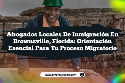 Abogados Locales de Inmigración en Brownsville, Florida: Orientación Esencial para Tu Proceso Migratorio