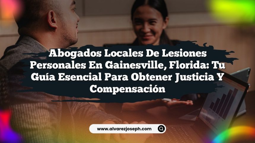 Abogados Locales de Lesiones Personales en Gainesville, Florida: Tu Guía Esencial para Obtener Justicia y Compensación