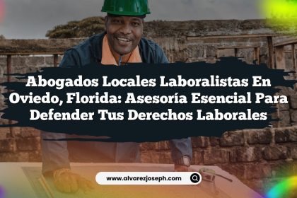 Abogados Locales Laboralistas en Oviedo, Florida: Asesoría Esencial para Defender tus Derechos Laborales