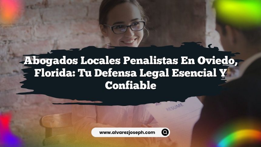 Abogados Locales Penalistas en Oviedo, Florida: Tu Defensa Legal Esencial y Confiable