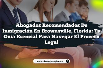 Abogados Recomendados de Inmigración en Brownsville, Florida: Tu Guía Esencial para Navegar el Proceso Legal