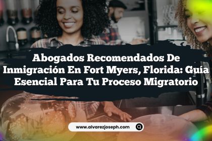 Abogados Recomendados de Inmigración en Fort Myers, Florida: Guía Esencial para Tu Proceso Migratorio