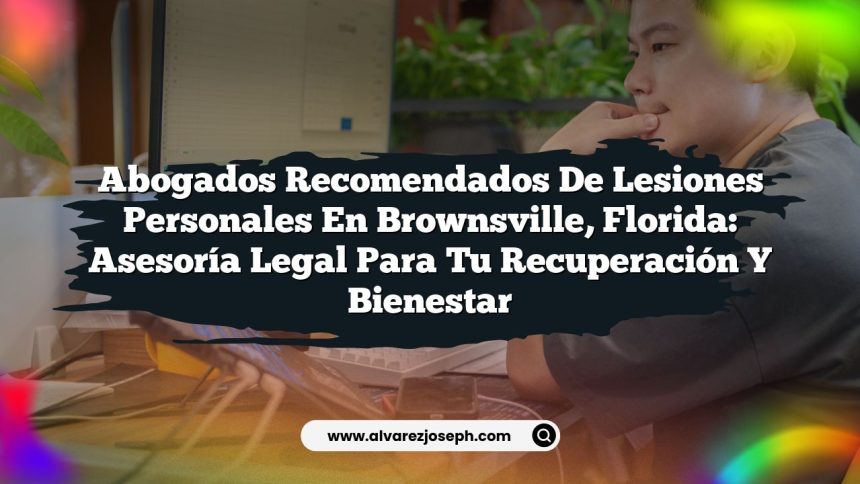 Abogados Recomendados de Lesiones Personales en Brownsville, Florida: Asesoría Legal para Tu Recuperación y Bienestar