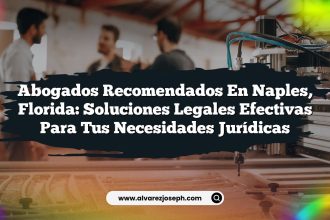 Abogados Recomendados en Naples, Florida: Soluciones Legales Efectivas para tus Necesidades Jurídicas