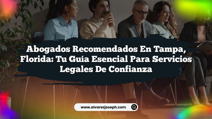 Abogados Recomendados en Tampa, Florida: Tu Guía Esencial para Servicios Legales de Confianza