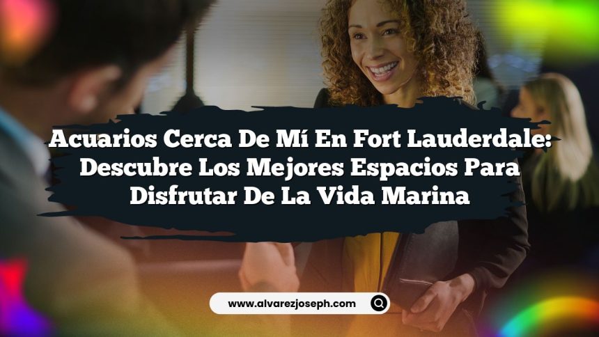 Acuarios Cerca de Mí en Fort Lauderdale: Descubre los Mejores Espacios para Disfrutar de la Vida Marina