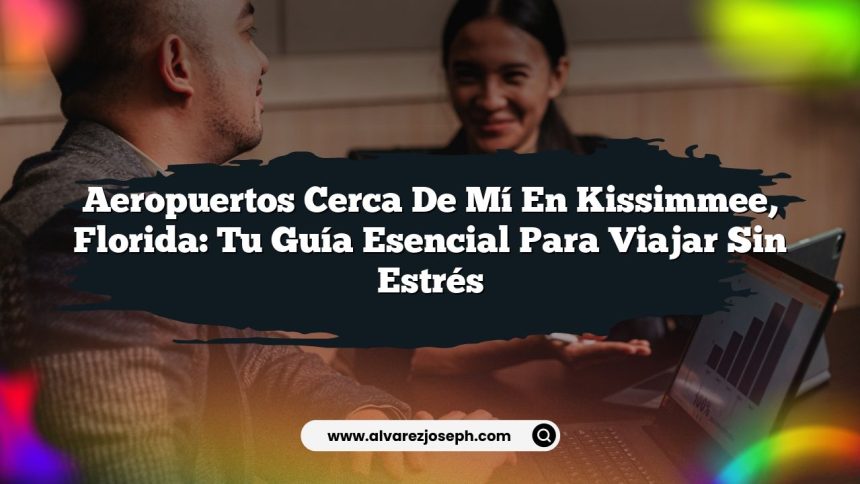 Aeropuertos Cerca De Mí En Kissimmee, Florida: Tu Guía Esencial para Viajar Sin Estrés