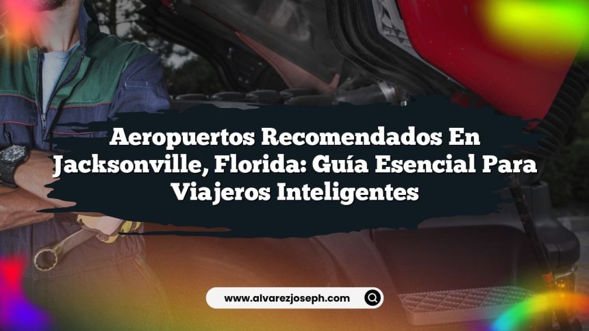 Aeropuertos Recomendados en Jacksonville, Florida: Guía Esencial para Viajeros Inteligentes