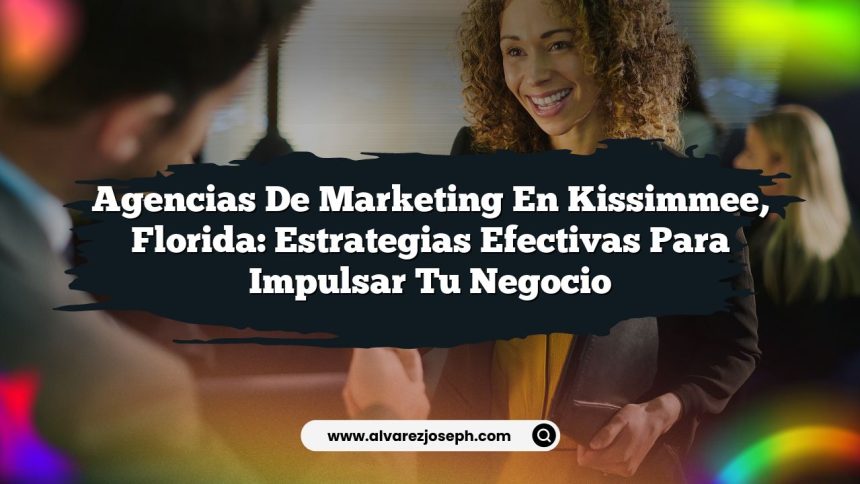 Agencias de Marketing en Kissimmee, Florida: Estrategias Efectivas para Impulsar Tu Negocio