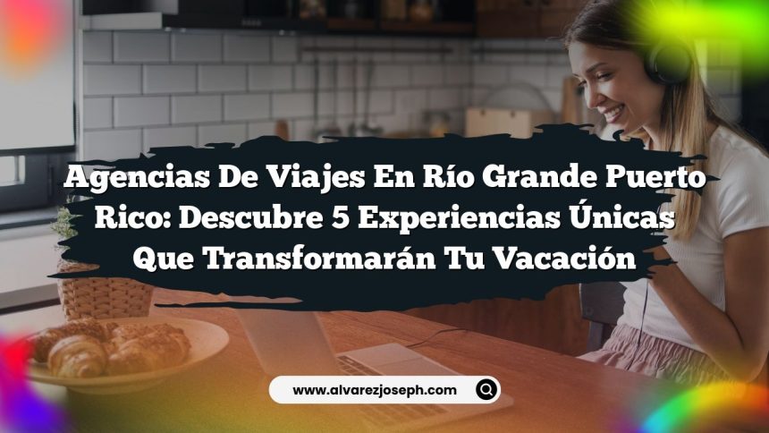 Imagen de Agencias De Viajes En Río Grande Puerto Rico: Descubre 5 Experiencias Únicas Que Transformarán Tu Vacación Agencias De Viajes En Río Grande Puerto Rico: Descubre 5 Experiencias Únicas Que Transformarán Tu Vacación