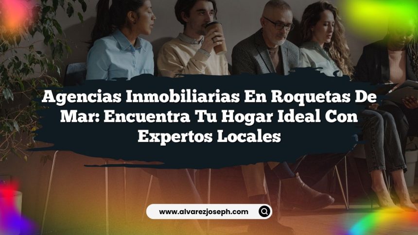 Agencias Inmobiliarias en Roquetas de Mar: Encuentra Tu Hogar Ideal con Expertos Locales