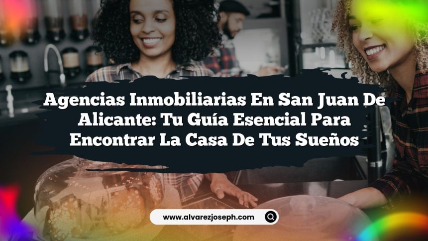 Agencias Inmobiliarias en San Juan de Alicante: Tu Guía Esencial para Encontrar la Casa de tus Sueños