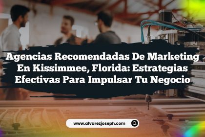 Agencias Recomendadas de Marketing en Kissimmee, Florida: Estrategias Efectivas para Impulsar tu Negocio