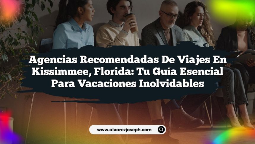 Agencias Recomendadas de Viajes en Kissimmee, Florida: Tu Guía Esencial para Vacaciones Inolvidables