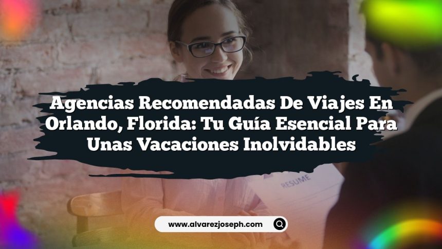 Agencias Recomendadas de Viajes en Orlando, Florida: Tu Guía Esencial para unas Vacaciones Inolvidables