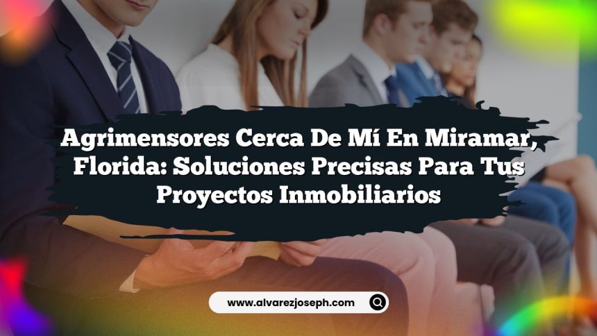 Agrimensores Cerca De Mí En Miramar, Florida: Soluciones Precisas para Tus Proyectos Inmobiliarios