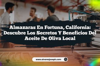 Almazaras en Fortuna, California: Descubre los Secretos y Beneficios del Aceite de Oliva Local