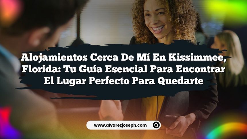 Alojamientos Cerca De Mí En Kissimmee, Florida: Tu Guía Esencial para Encontrar el Lugar Perfecto para Quedarte